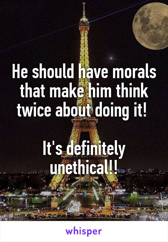 He should have morals that make him think twice about doing it! 

It's definitely unethical!!