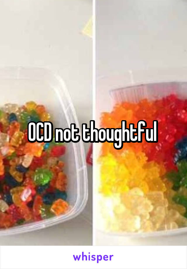 OCD not thoughtful 