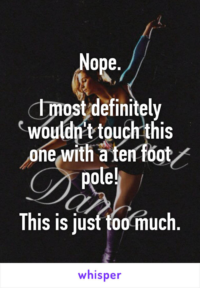 Nope.

I most definitely wouldn't touch this one with a ten foot pole!

This is just too much.