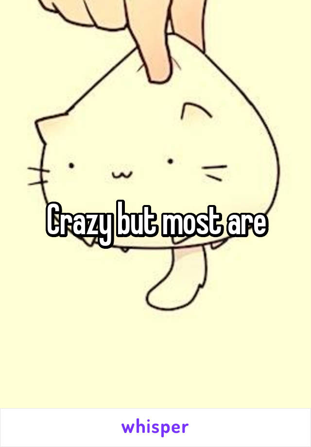 Crazy but most are