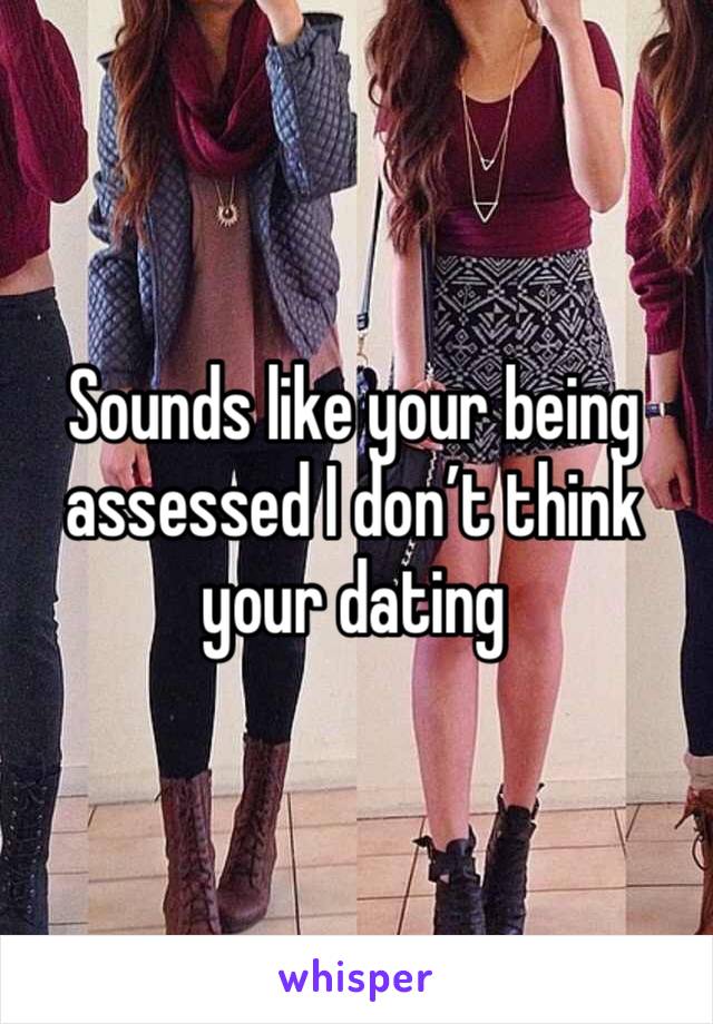 Sounds like your being assessed I don’t think your dating