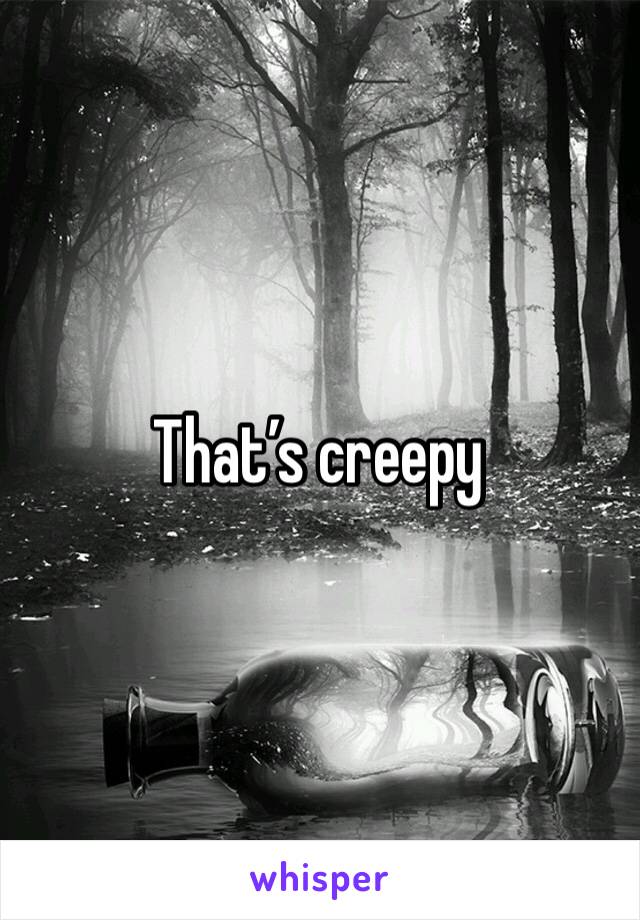 That’s creepy 