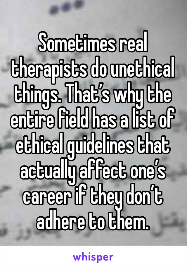 Sometimes real therapists do unethical things. That’s why the entire field has a list of ethical guidelines that actually affect one’s career if they don’t adhere to them. 