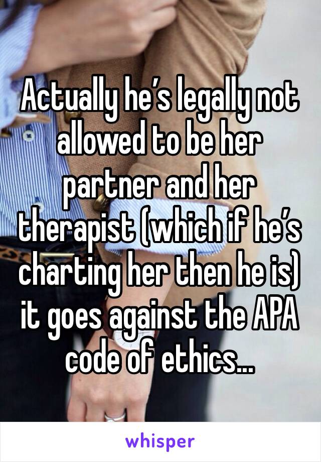 Actually he’s legally not allowed to be her partner and her therapist (which if he’s charting her then he is) it goes against the APA code of ethics...