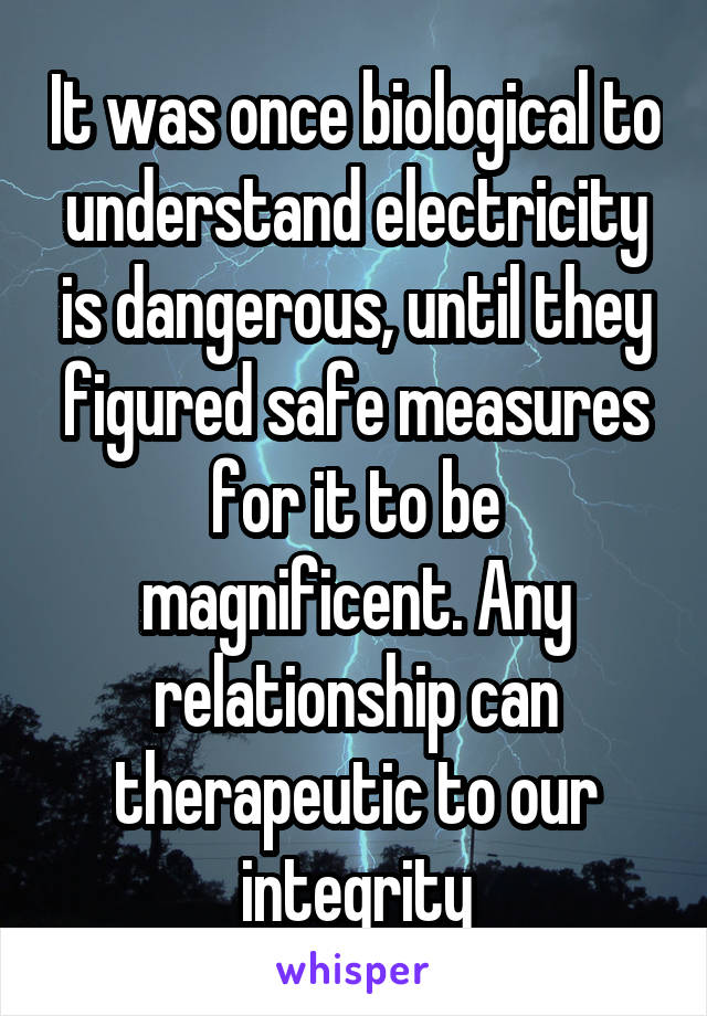 It was once biological to understand electricity is dangerous, until they figured safe measures for it to be magnificent. Any relationship can therapeutic to our integrity