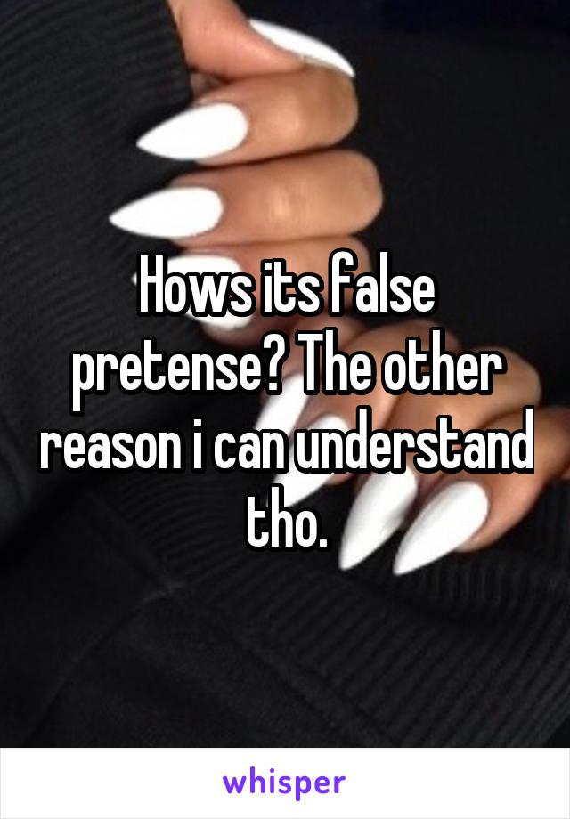 Hows its false pretense? The other reason i can understand tho.