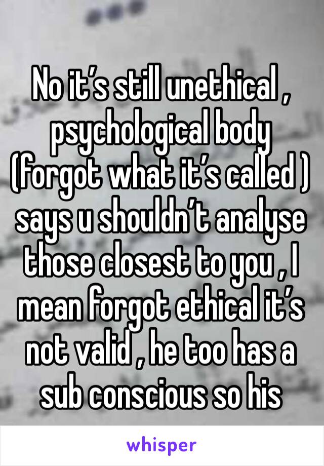 No it’s still unethical ,
psychological body (forgot what it’s called ) says u shouldn’t analyse those closest to you , I mean forgot ethical it’s not valid , he too has a sub conscious so his 