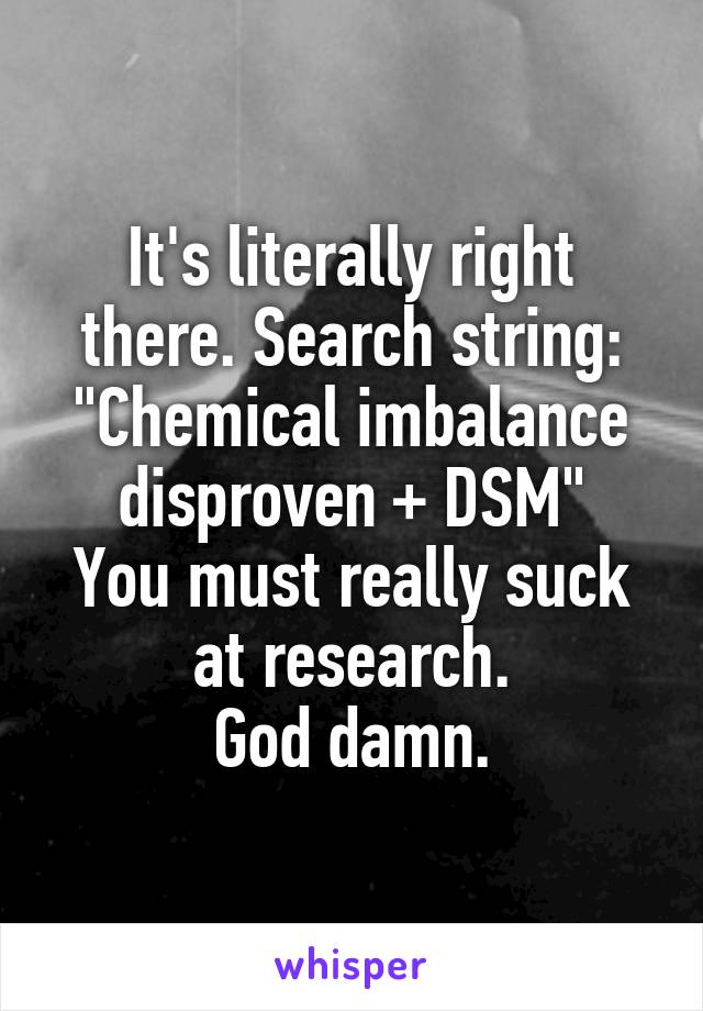 It's literally right there. Search string:
"Chemical imbalance disproven + DSM"
You must really suck at research.
God damn.