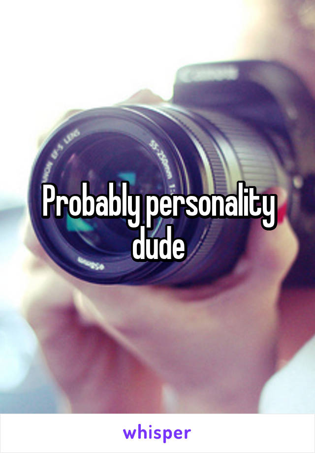 Probably personality dude
