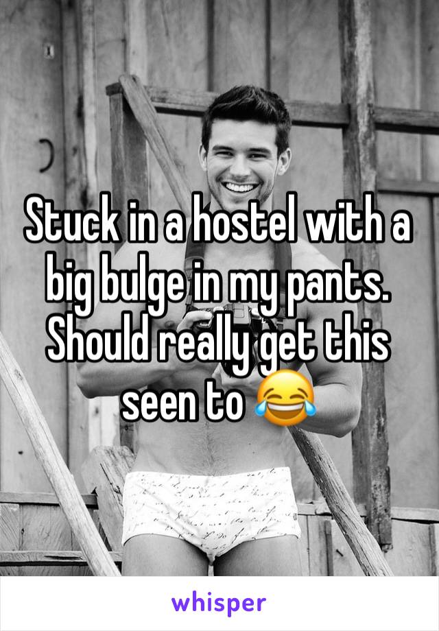 Stuck in a hostel with a big bulge in my pants. Should really get this seen to 😂