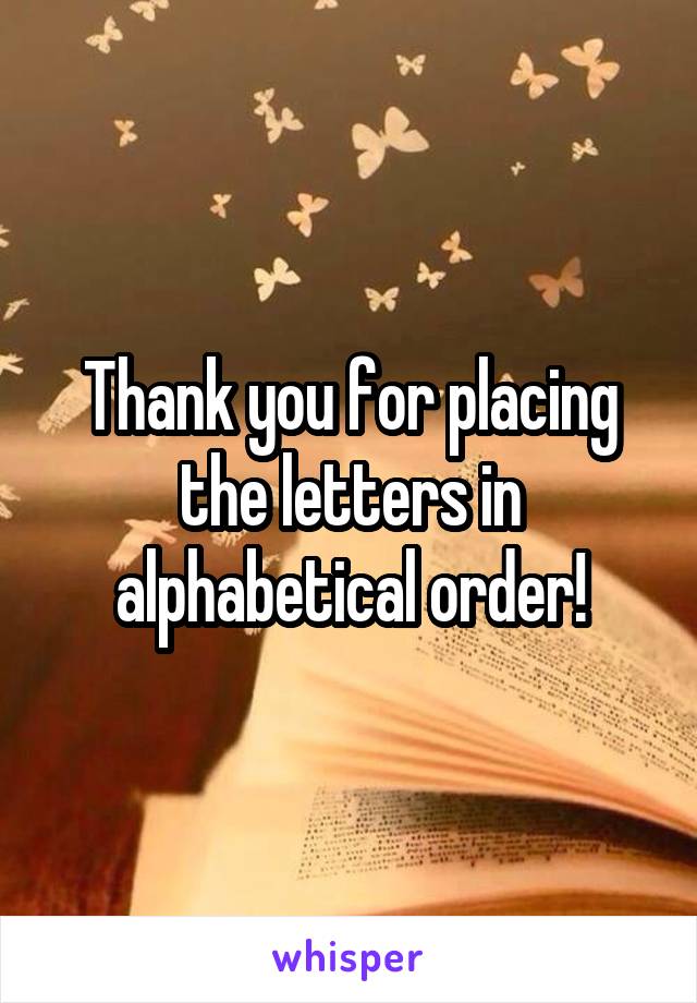 Thank you for placing the letters in alphabetical order!