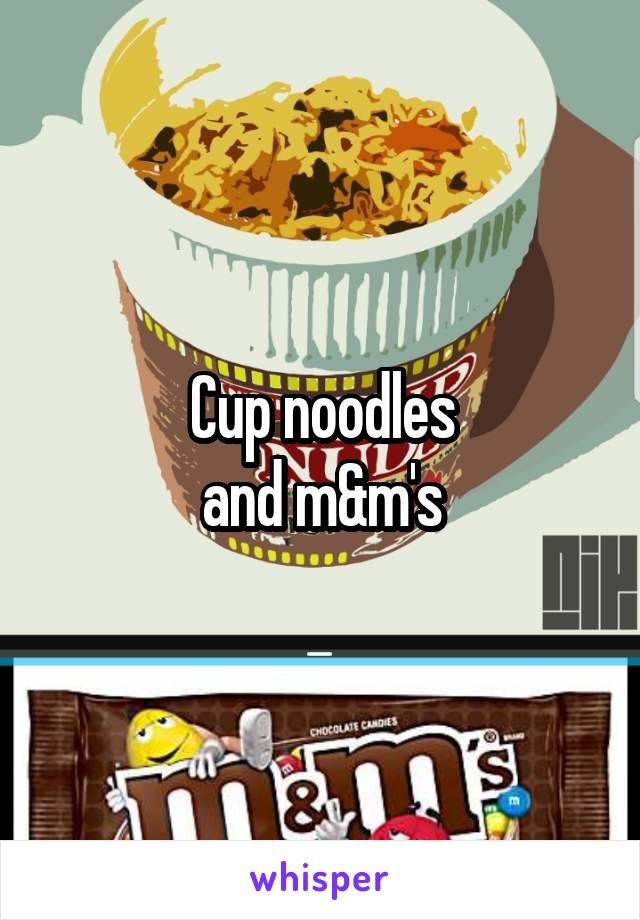 Cup noodles
and m&m's