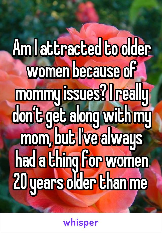 Am I attracted to older women because of mommy issues? I really don’t get along with my mom, but I've always had a thing for women 20 years older than me 