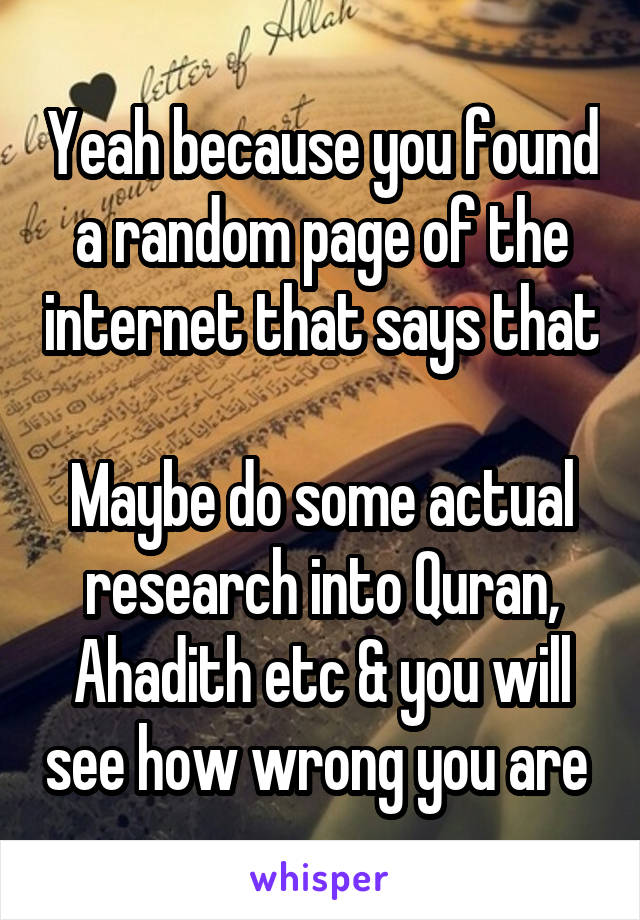 Yeah because you found a random page of the internet that says that 
Maybe do some actual research into Quran, Ahadith etc & you will see how wrong you are 