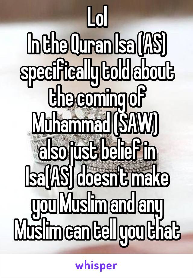 Lol
In the Quran Isa (AS) specifically told about the coming of Muhammad (SAW) 
also just belief in Isa(AS) doesn't make you Muslim and any Muslim can tell you that 