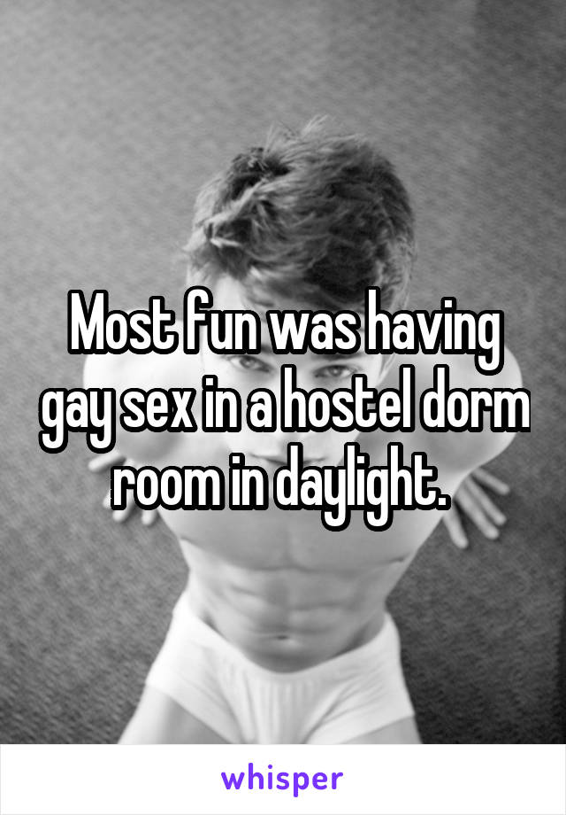 Most fun was having gay sex in a hostel dorm room in daylight. 