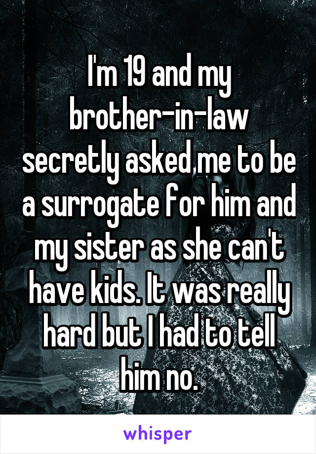 I'm 19 and my brother-in-law secretly asked me to be a surrogate for him and my sister as she can't have kids. It was really hard but I had to tell him no.