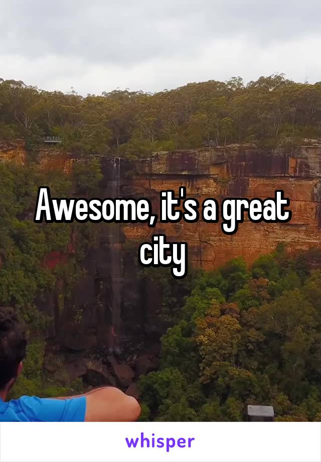 Awesome, it's a great city