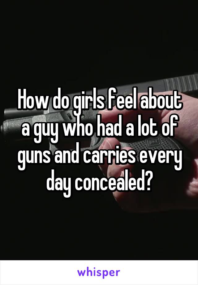 How do girls feel about a guy who had a lot of guns and carries every day concealed?