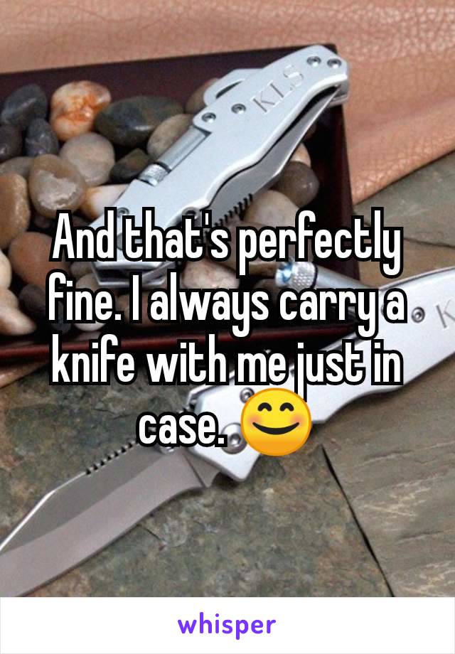 And that's perfectly fine. I always carry a knife with me just in case. 😊