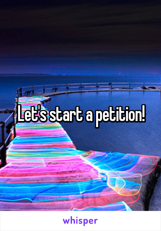 Let's start a petition!