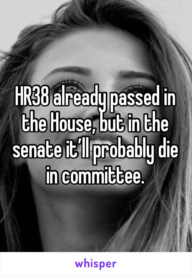 HR38 already passed in the House, but in the senate it’ll probably die in committee. 