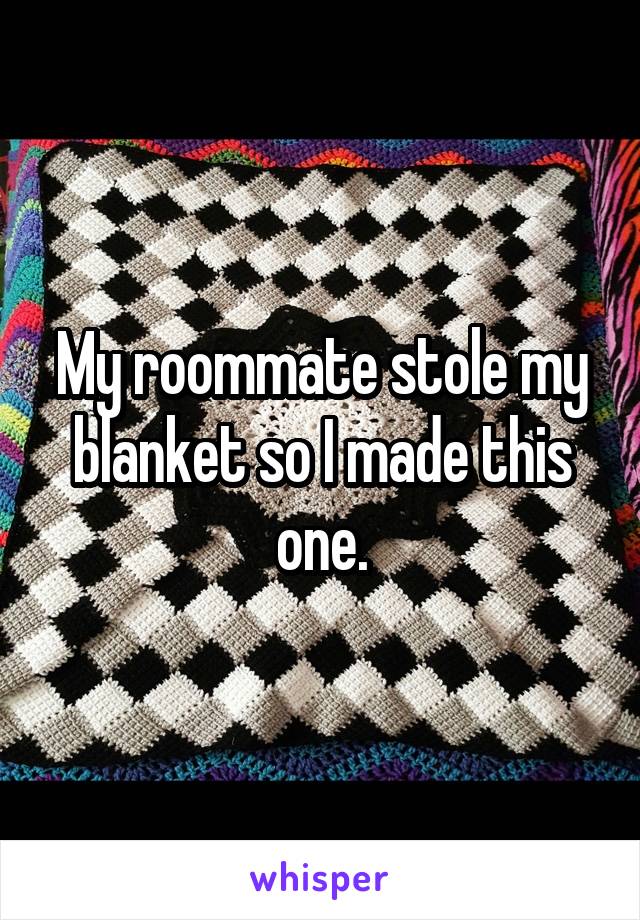 My roommate stole my blanket so I made this one.