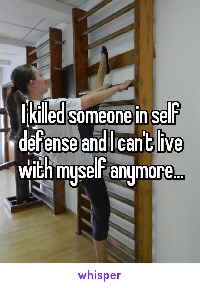 I killed someone in self defense and I can't live with myself anymore...