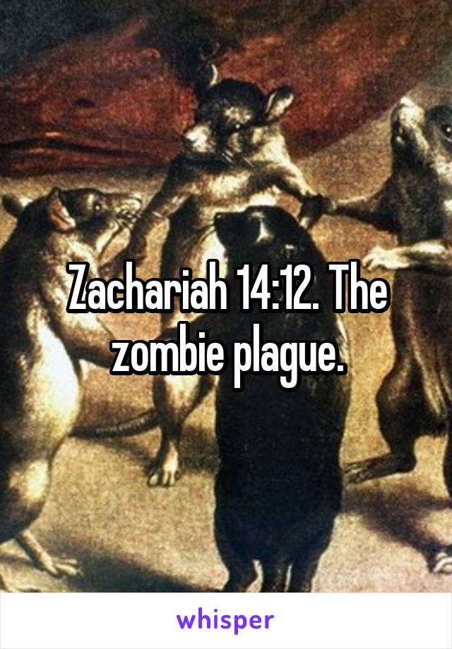 Zachariah 14:12. The zombie plague.