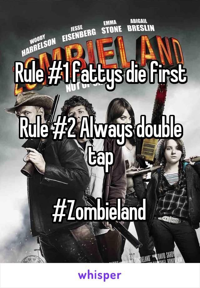 Rule #1 fattys die first 
Rule #2 Always double tap

#Zombieland 