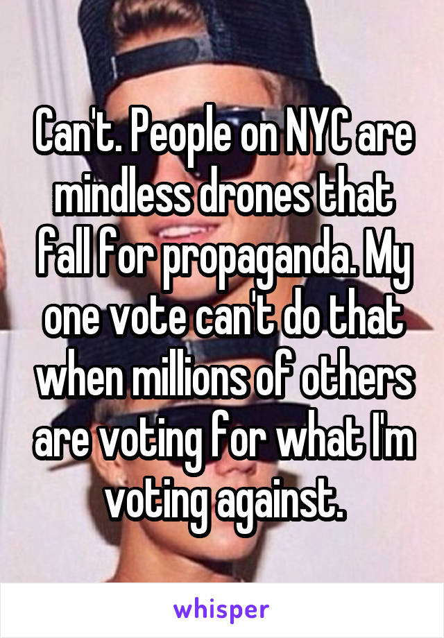 Can't. People on NYC are mindless drones that fall for propaganda. My one vote can't do that when millions of others are voting for what I'm voting against.