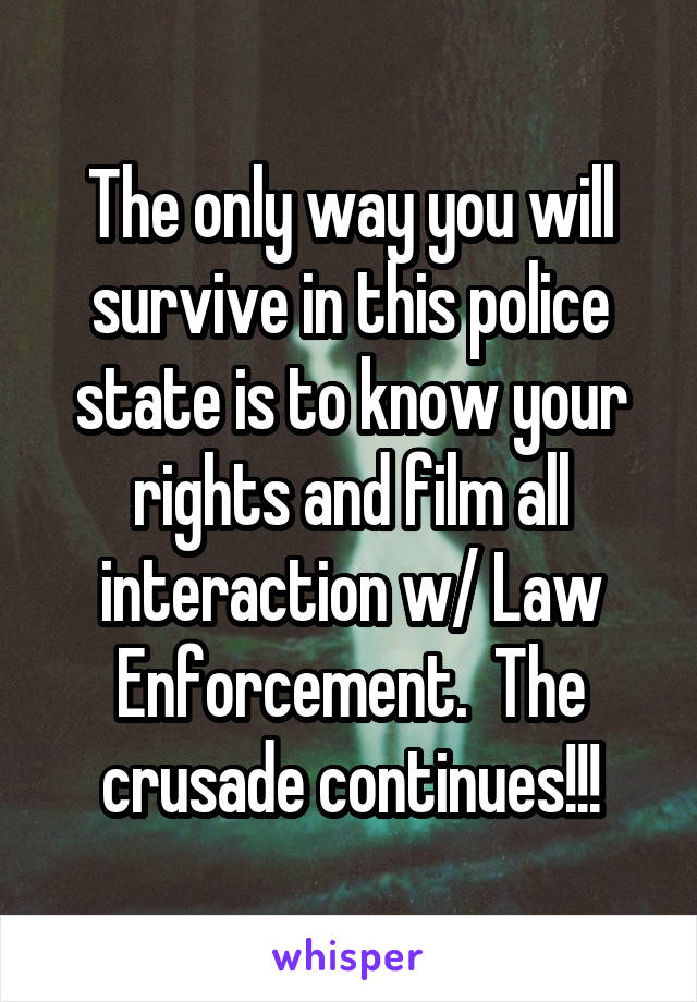 The only way you will survive in this police state is to know your rights and film all interaction w/ Law Enforcement.  The crusade continues!!!