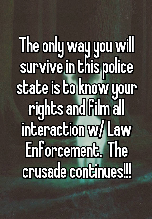 The only way you will survive in this police state is to know your rights and film all interaction w/ Law Enforcement.  The crusade continues!!!