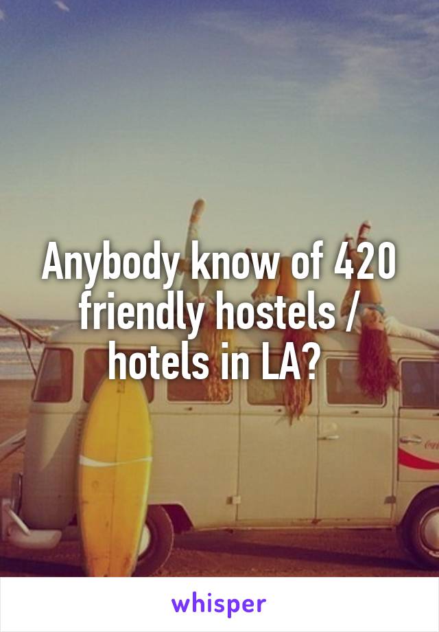 Anybody know of 420 friendly hostels / hotels in LA? 