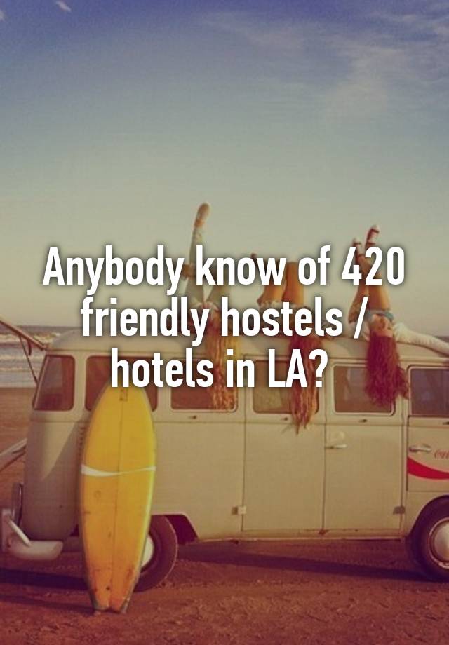 Anybody know of 420 friendly hostels / hotels in LA? 