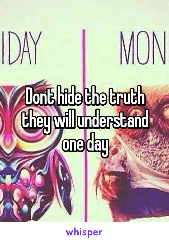 Dont hide the truth they will understand one day