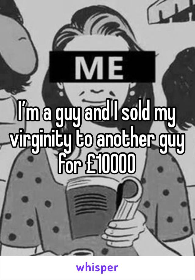 I’m a guy and I sold my virginity to another guy for £10000