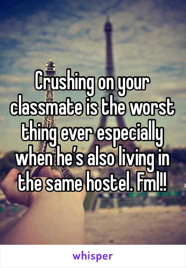 Crushing on your classmate is the worst thing ever especially when he’s also living in the same hostel. Fml!!