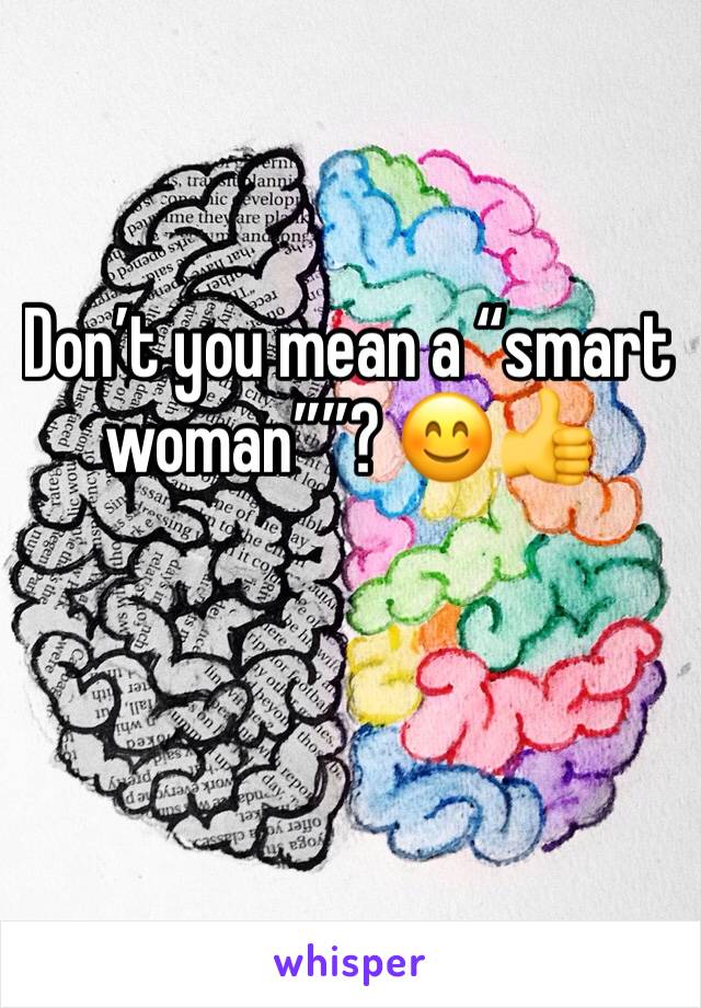 Don’t you mean a “smart woman””? 😊👍