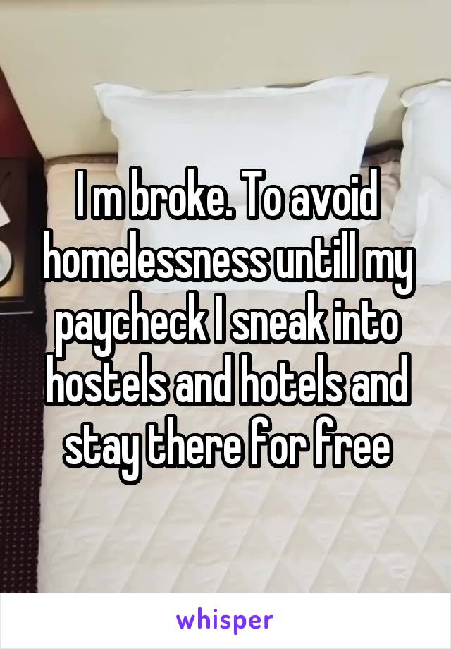 I m broke. To avoid homelessness untill my paycheck I sneak into hostels and hotels and stay there for free