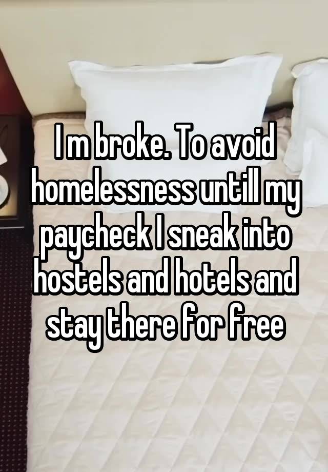 I m broke. To avoid homelessness untill my paycheck I sneak into hostels and hotels and stay there for free