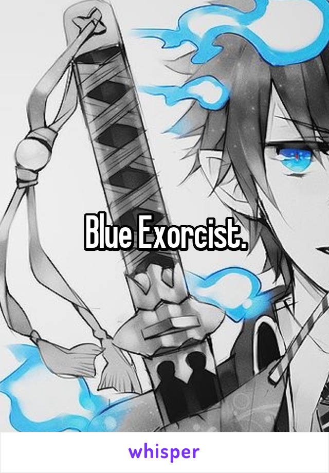 Blue Exorcist.