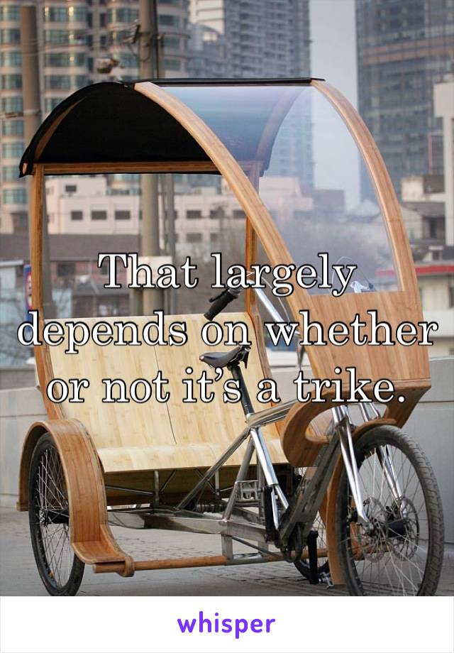 That largely depends on whether or not it’s a trike.