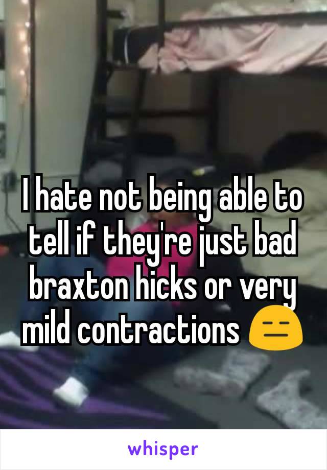 I hate not being able to tell if they're just bad braxton hicks or very mild contractions 😑