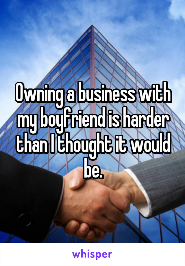 Owning a business with my boyfriend is harder than I thought it would be.