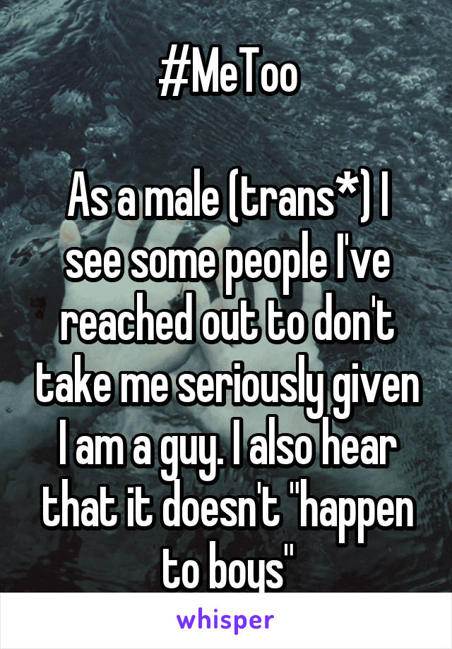 #MeToo

As a male (trans*) I see some people I've reached out to don't take me seriously given I am a guy. I also hear that it doesn't "happen to boys"