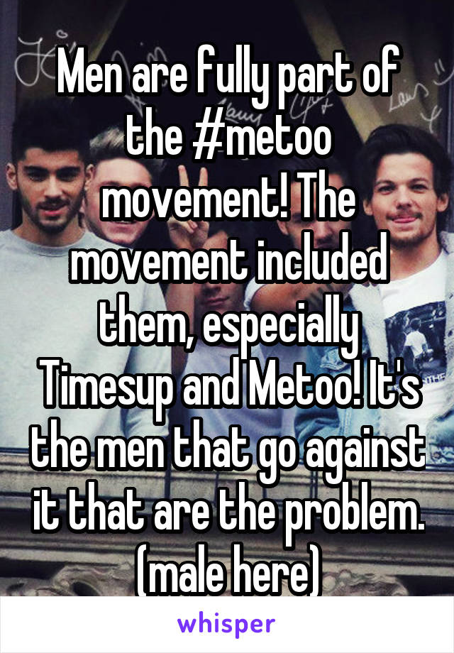 Men are fully part of the #metoo movement! The movement included them, especially Timesup and Metoo! It's the men that go against it that are the problem. (male here)