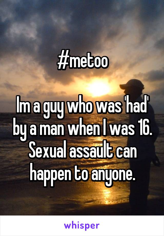 #metoo

Im a guy who was 'had' by a man when I was 16. Sexual assault can happen to anyone.