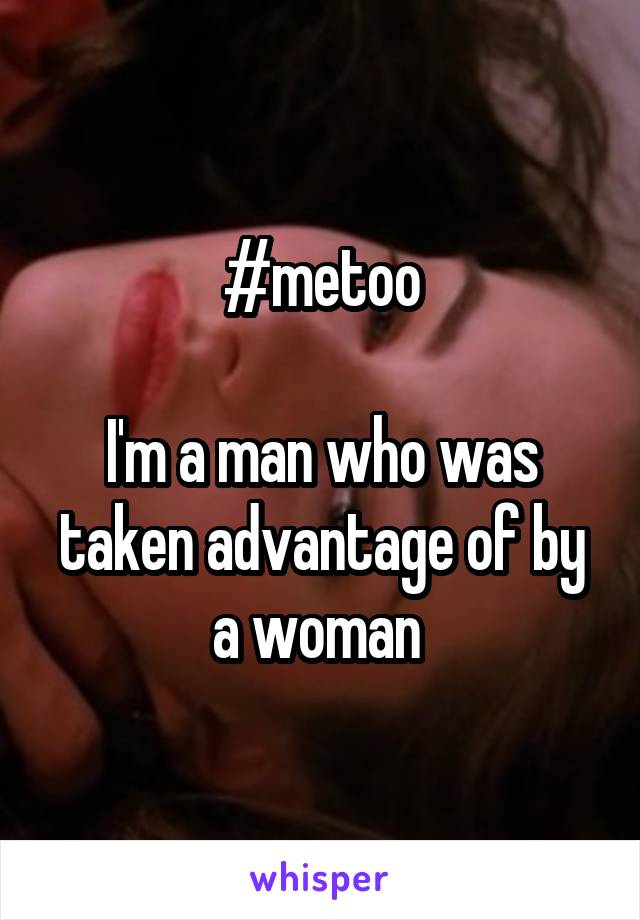 #metoo

I'm a man who was taken advantage of by a woman 