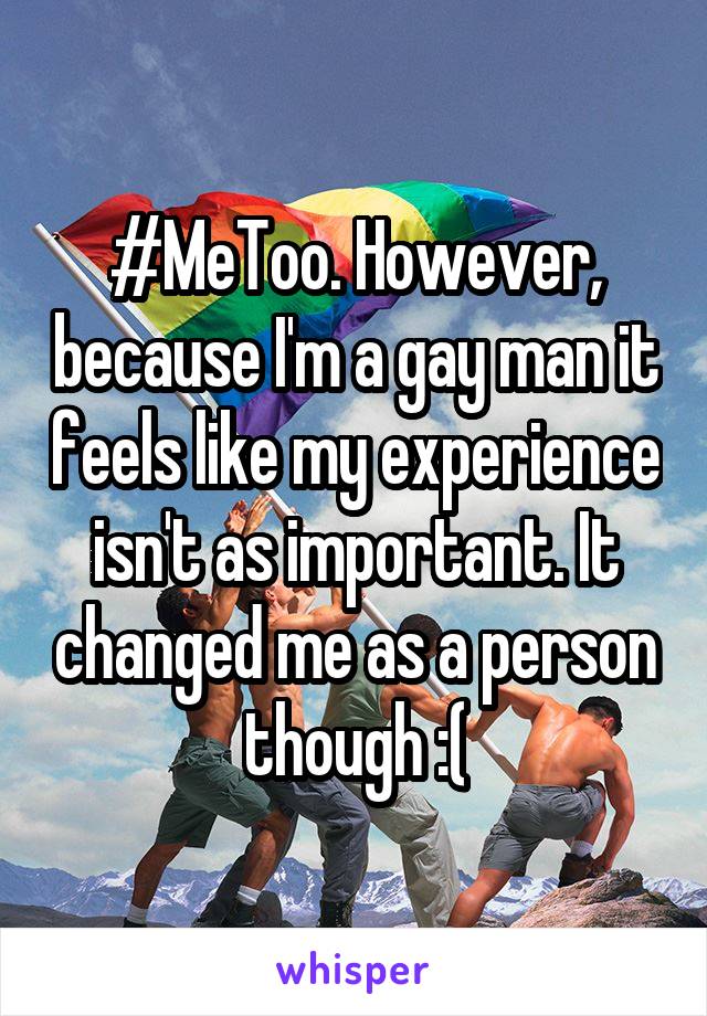 #MeToo. However, because I'm a gay man it feels like my experience isn't as important. It changed me as a person though :(